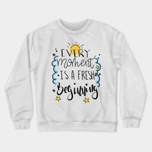 Every moment is a fresh beginning Crewneck Sweatshirt